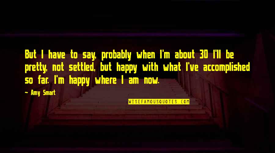 I Happy Now Quotes By Amy Smart: But I have to say, probably when I'm