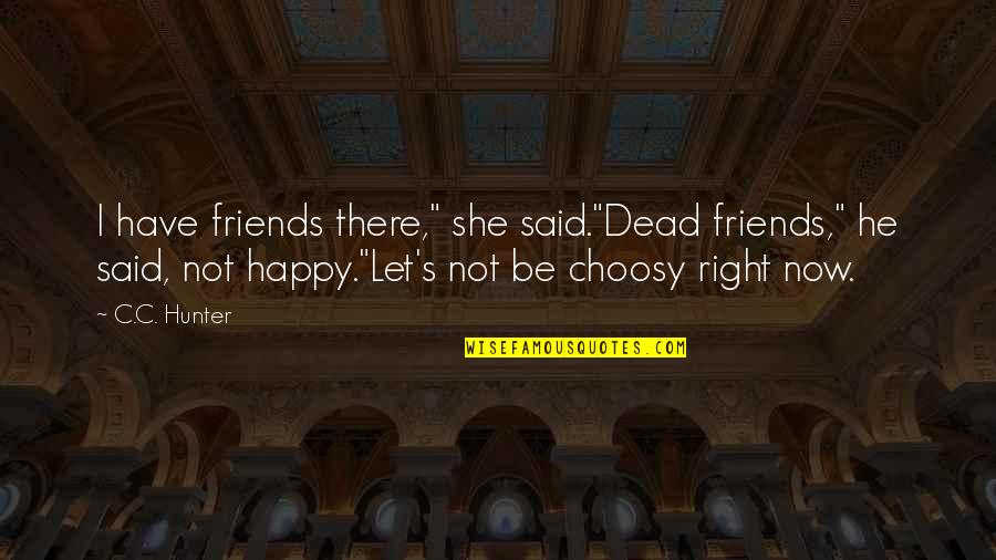 I Happy Now Quotes By C.C. Hunter: I have friends there," she said."Dead friends," he
