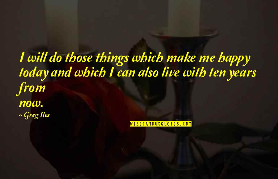 I Happy Now Quotes By Greg Iles: I will do those things which make me