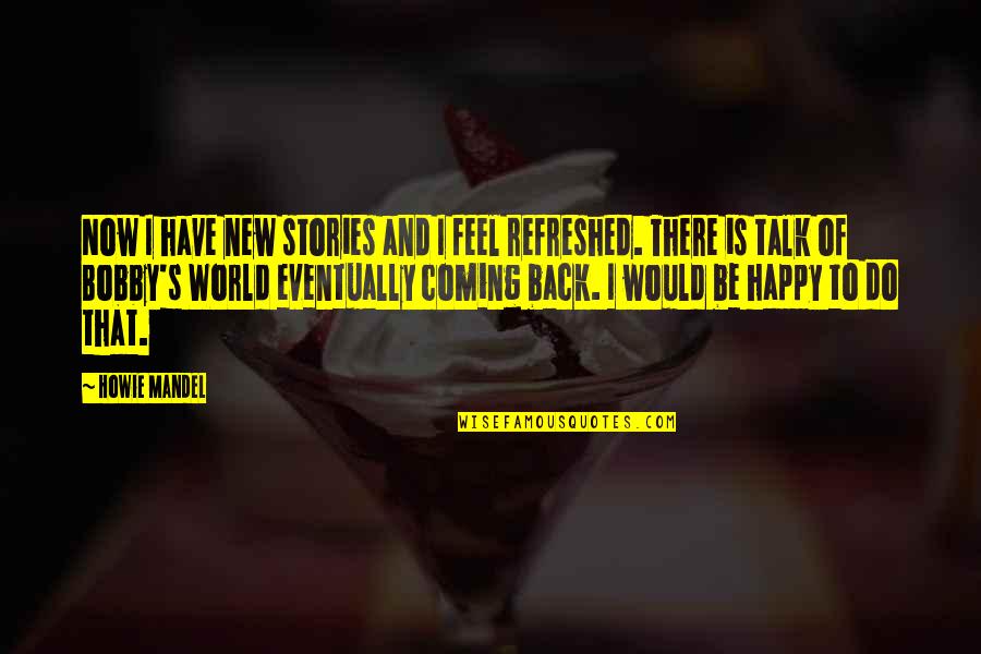 I Happy Now Quotes By Howie Mandel: Now I have new stories and I feel