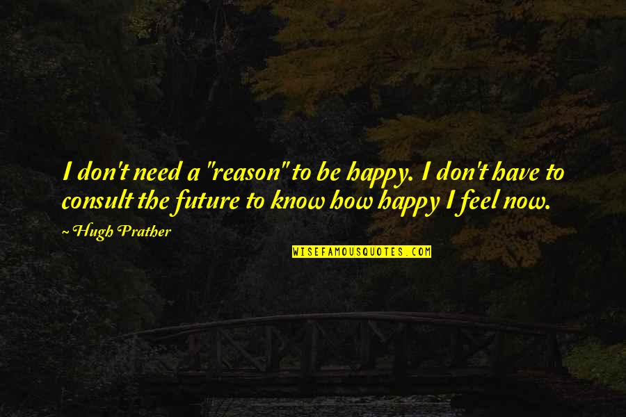 I Happy Now Quotes By Hugh Prather: I don't need a "reason" to be happy.