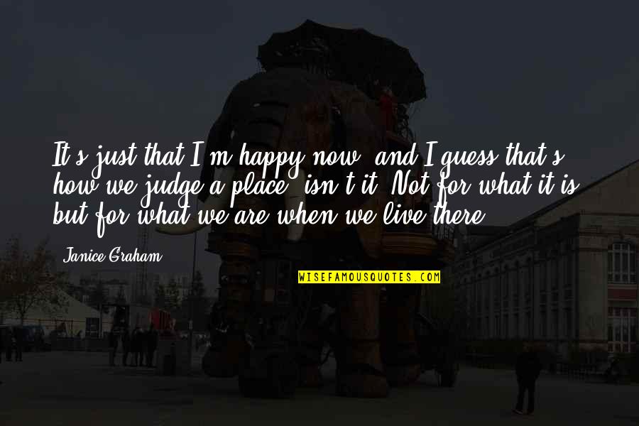 I Happy Now Quotes By Janice Graham: It's just that I'm happy now, and I