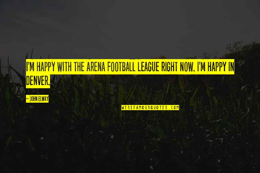 I Happy Now Quotes By John Elway: I'm happy with the Arena Football League right