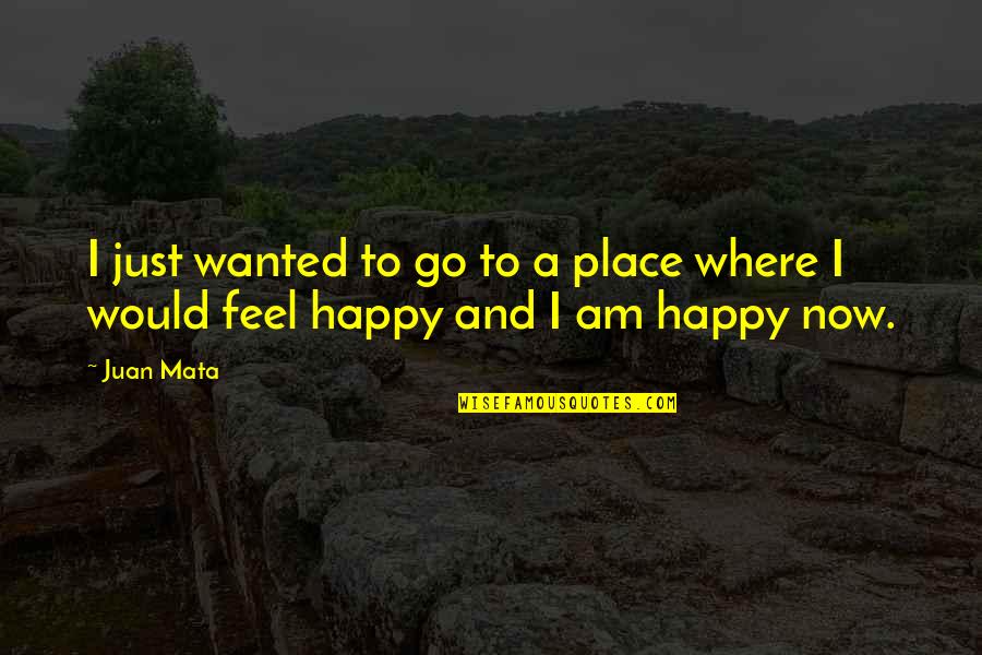 I Happy Now Quotes By Juan Mata: I just wanted to go to a place