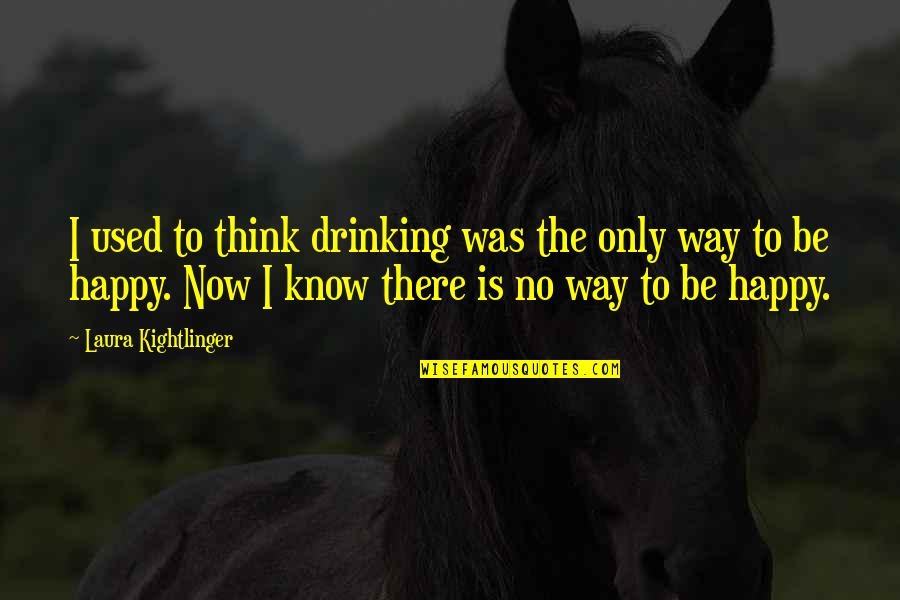 I Happy Now Quotes By Laura Kightlinger: I used to think drinking was the only