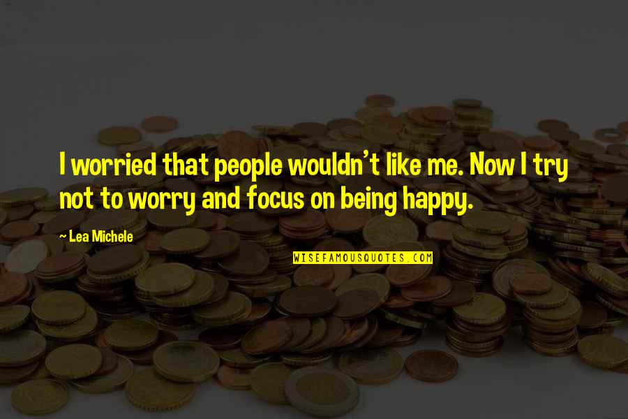 I Happy Now Quotes By Lea Michele: I worried that people wouldn't like me. Now