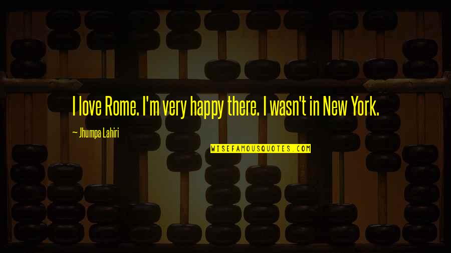 I Happy Quotes By Jhumpa Lahiri: I love Rome. I'm very happy there. I