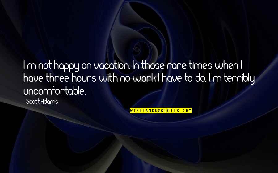 I Happy Quotes By Scott Adams: I'm not happy on vacation. In those rare