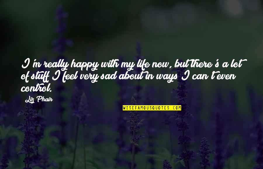 I Happy With My Life Now Quotes By Liz Phair: I'm really happy with my life now, but