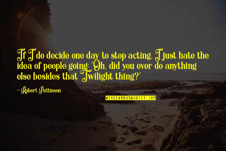 I Hate Acting Quotes By Robert Pattinson: If I do decide one day to stop
