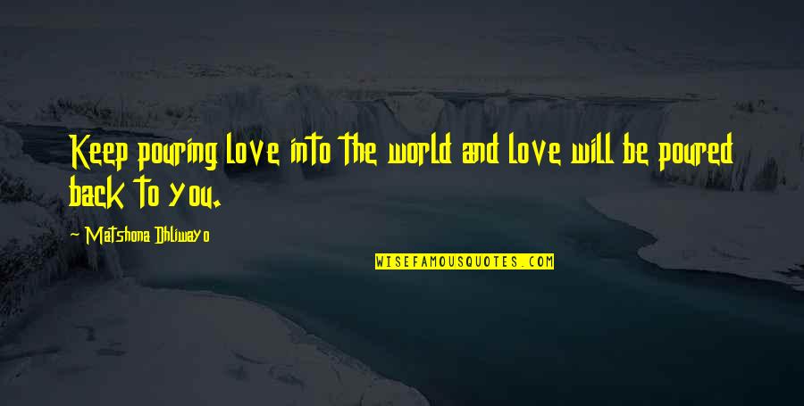 I Hate Alibaba Quotes By Matshona Dhliwayo: Keep pouring love into the world and love
