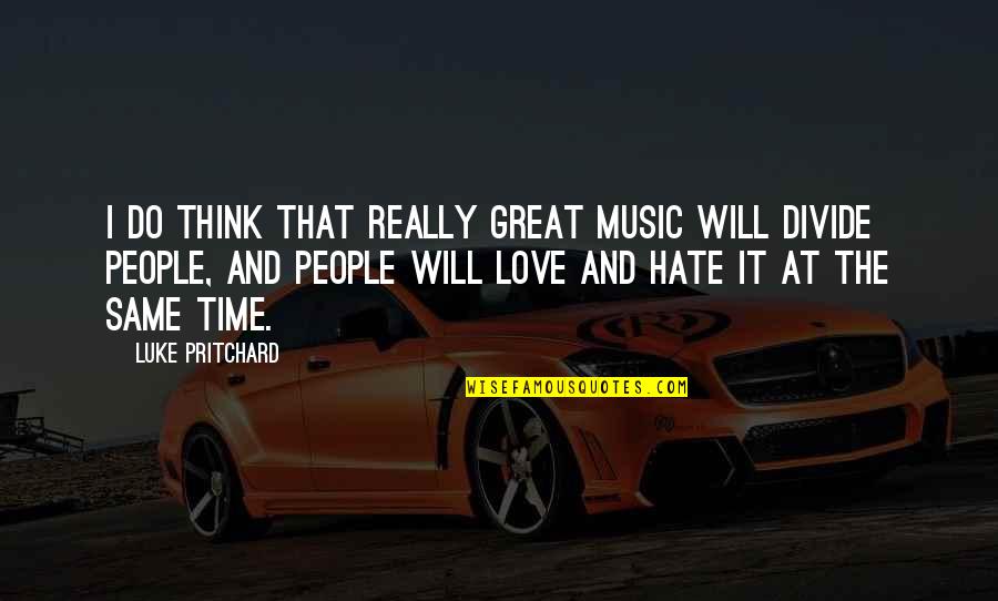 I Hate And I Love Quotes By Luke Pritchard: I do think that really great music will