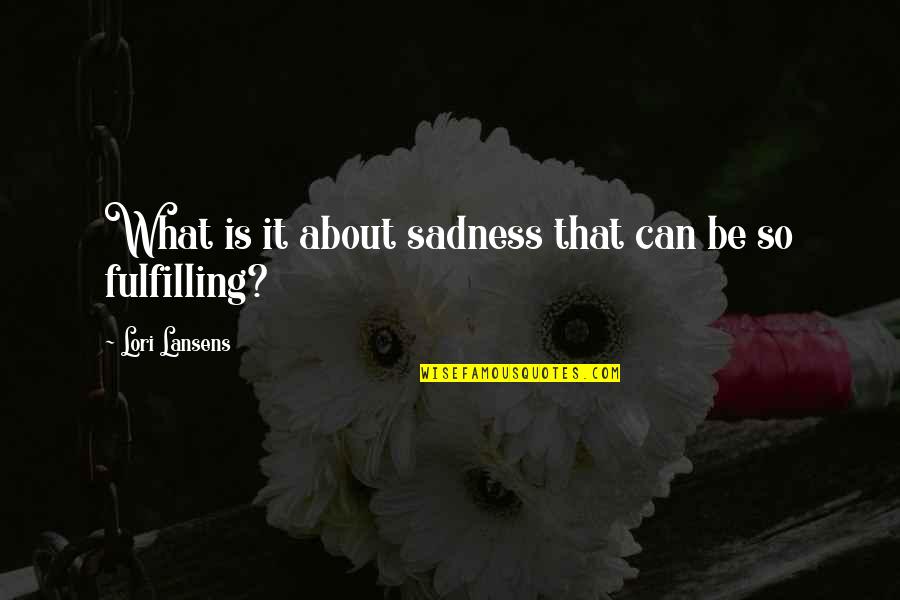 I Hate Apush Quotes By Lori Lansens: What is it about sadness that can be