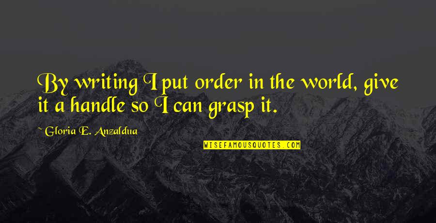 I Hate Barcelona Fc Quotes By Gloria E. Anzaldua: By writing I put order in the world,