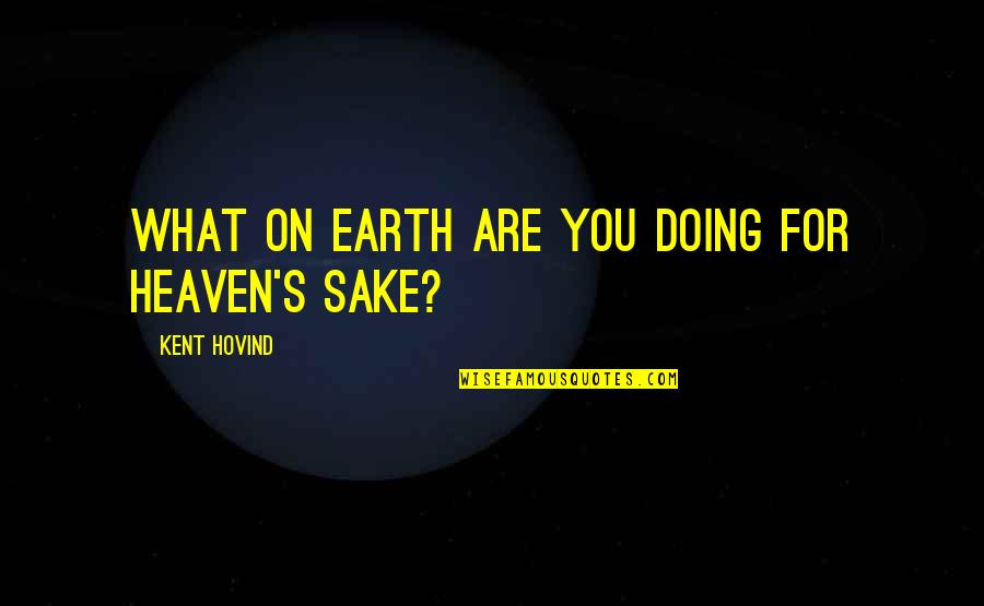 I Hate Begging Quotes By Kent Hovind: What on earth are you doing for heaven's