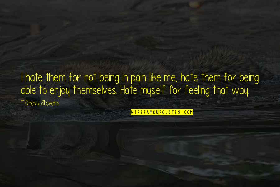 I Hate Being Myself Quotes By Chevy Stevens: I hate them for not being in pain