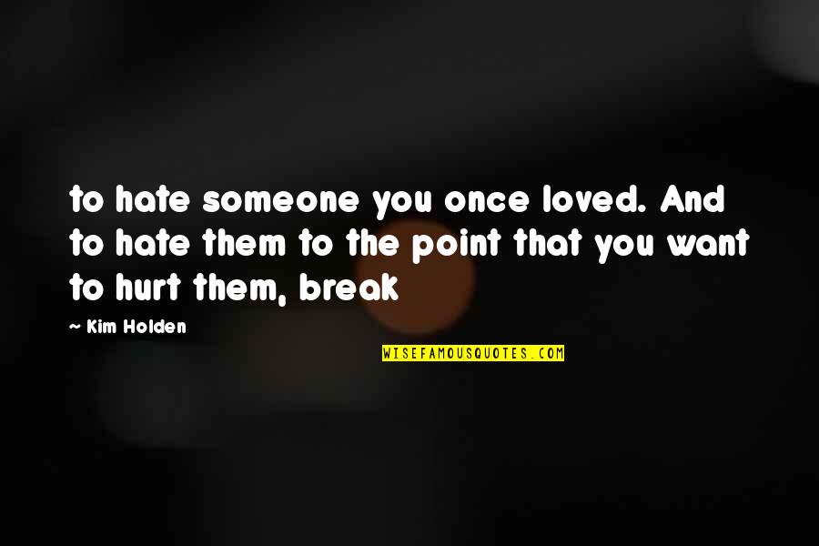 I Hate Break Up Quotes By Kim Holden: to hate someone you once loved. And to
