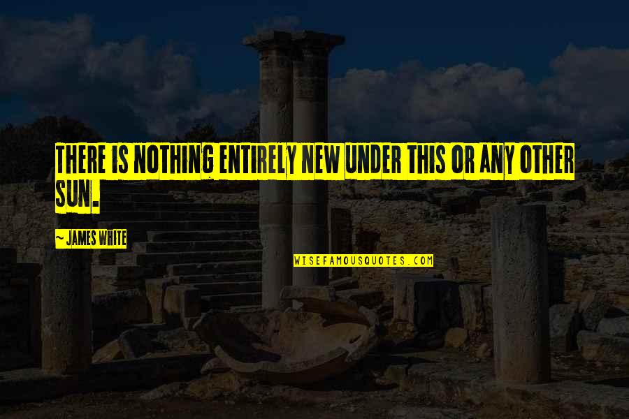 I Hate Bullies Quotes By James White: There is nothing entirely new under this or