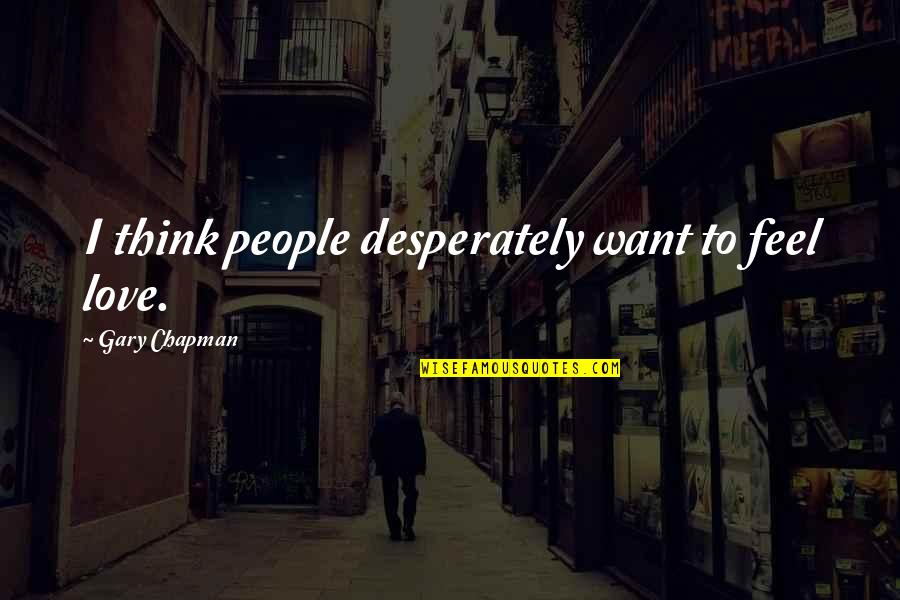 I Hate Chatting Quotes By Gary Chapman: I think people desperately want to feel love.