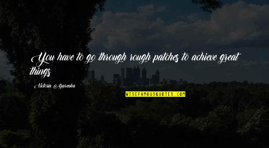 I Hate Chemistry Quotes By Victoria Azarenka: You have to go through rough patches to I Hate Chemistry Quotes By Victoria Azarenka: You have to go through rough patches to