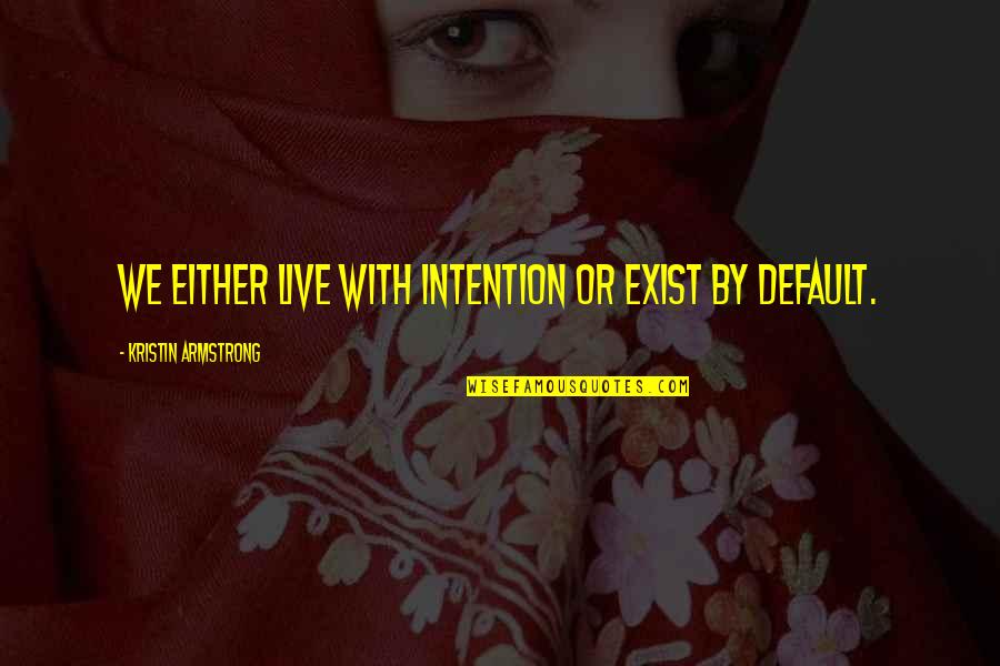 I Hate Clingy Guys Quotes By Kristin Armstrong: We either live with intention or exist by I Hate Clingy Guys Quotes By Kristin Armstrong: We either live with intention or exist by
