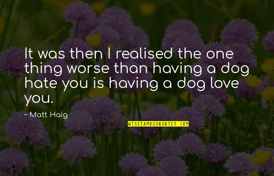 I Hate Dog Quotes By Matt Haig: It was then I realised the one thing
