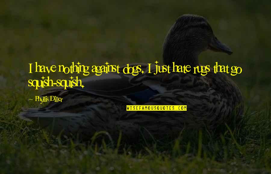 I Hate Dogs Quotes By Phyllis Diller: I have nothing against dogs. I just hate I Hate Dogs Quotes By Phyllis Diller: I have nothing against dogs. I just hate