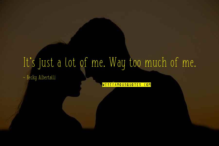 I Hate Everyone Around Me Quotes By Becky Albertalli: It's just a lot of me. Way too