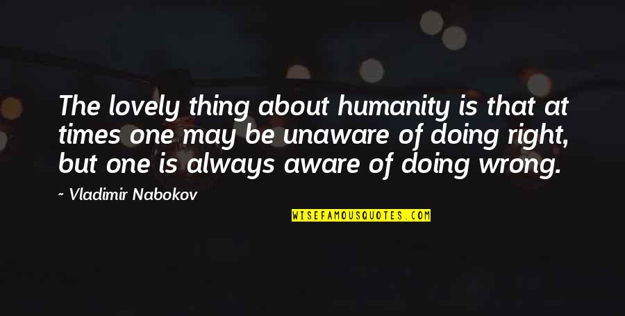 I Hate Everything Around Me Quotes By Vladimir Nabokov: The lovely thing about humanity is that at