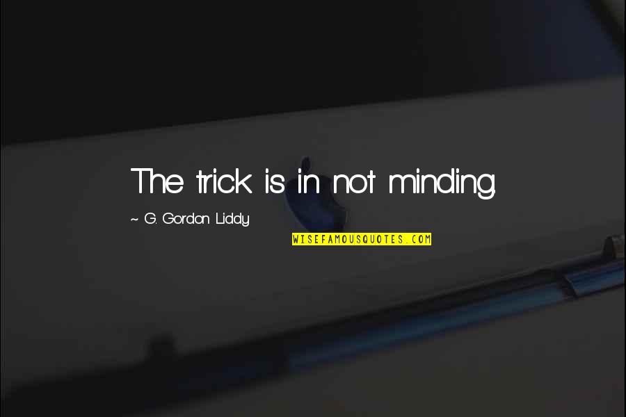 I Hate Everything Book Quotes By G. Gordon Liddy: The trick is in not minding.