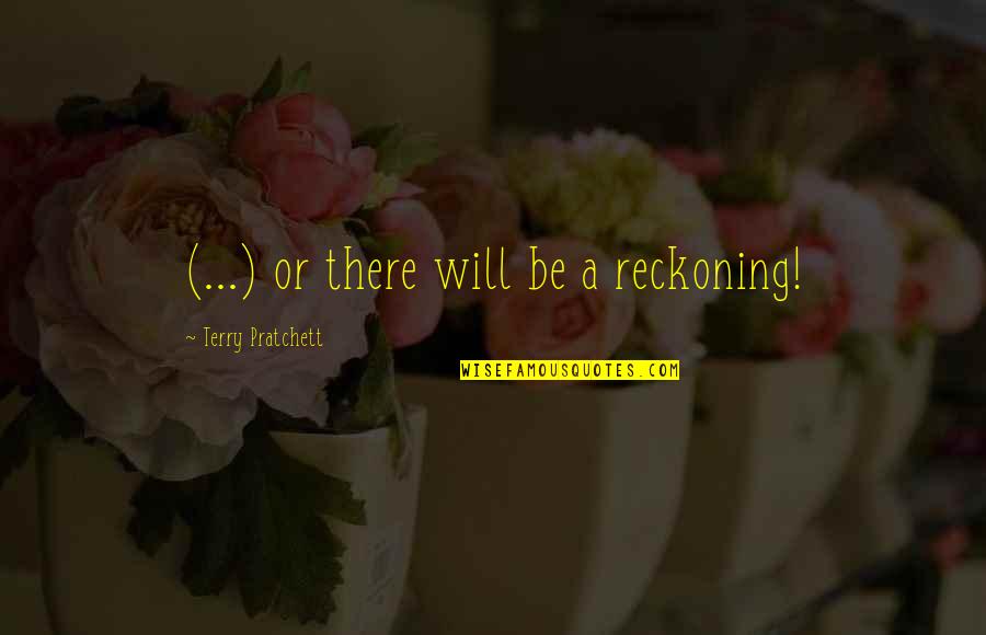 I Hate Everything Book Quotes By Terry Pratchett: (...) or there will be a reckoning!