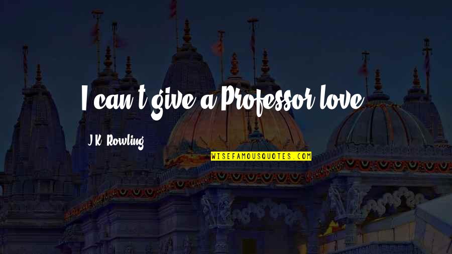 I Hate Fake Smile Quotes By J.K. Rowling: I can't give a Professor love!