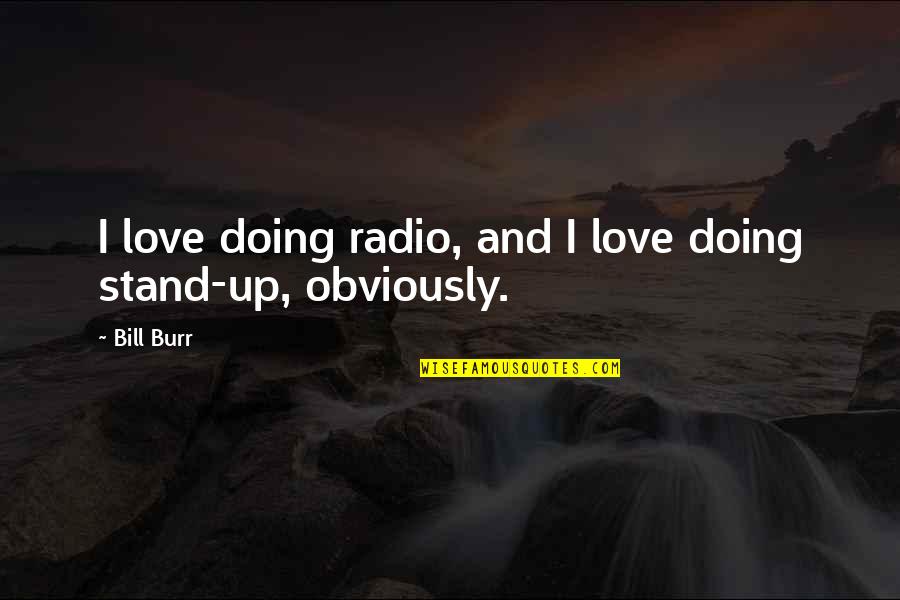 I Hate Favoritism Quotes By Bill Burr: I love doing radio, and I love doing