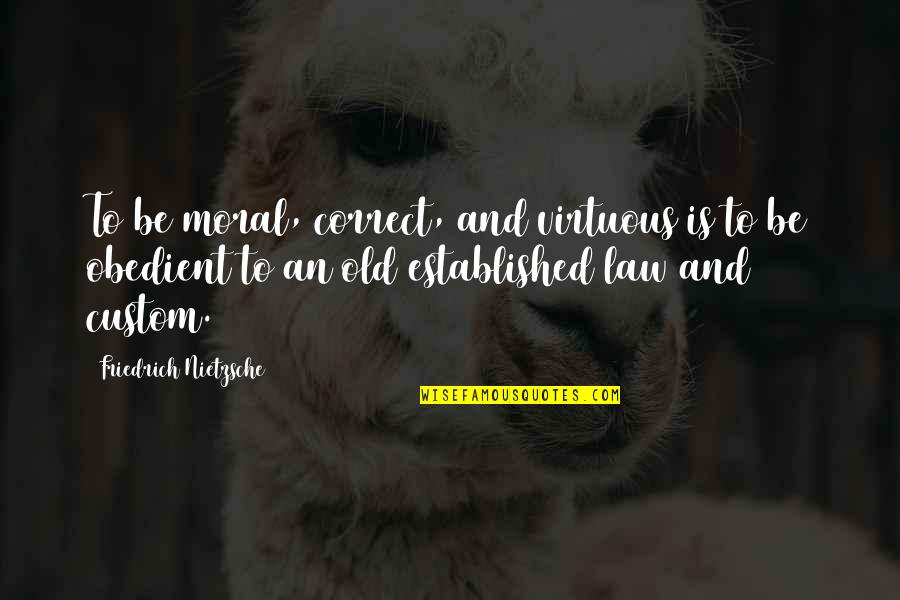 I Hate Feeling Left Out Quotes By Friedrich Nietzsche: To be moral, correct, and virtuous is to