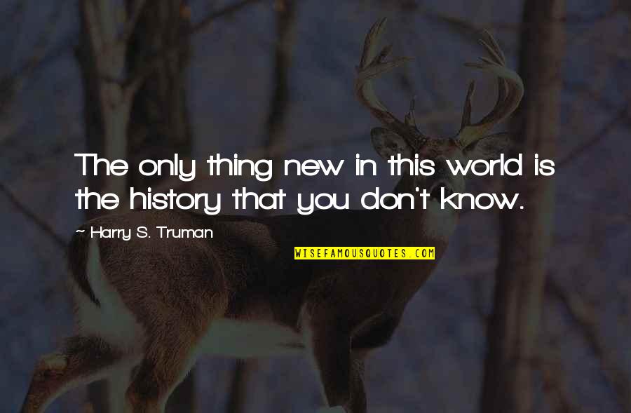 I Hate Feeling Left Out Quotes By Harry S. Truman: The only thing new in this world is
