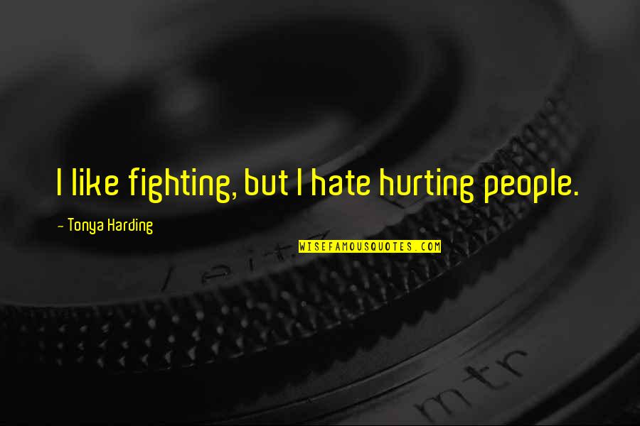 I Hate Fighting With You Quotes By Tonya Harding: I like fighting, but I hate hurting people.