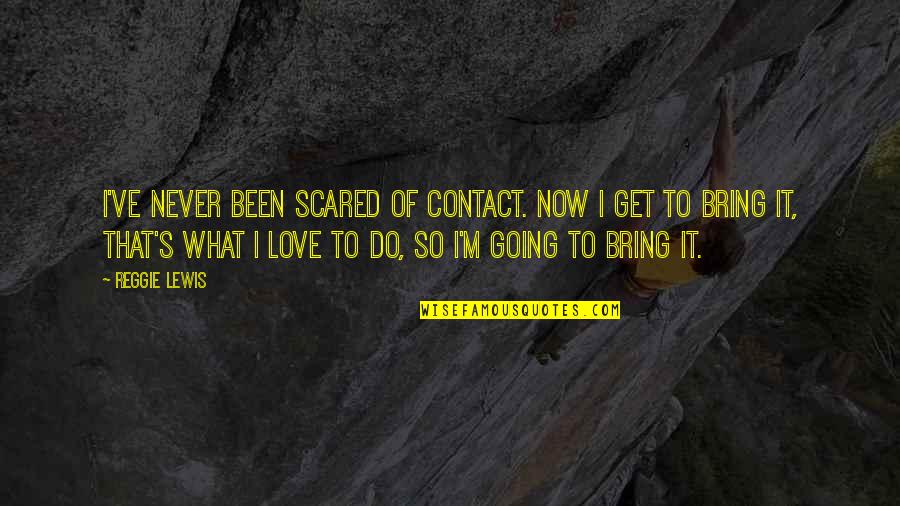 I Hate Guys That Are Players Quotes By Reggie Lewis: I've never been scared of contact. Now I
