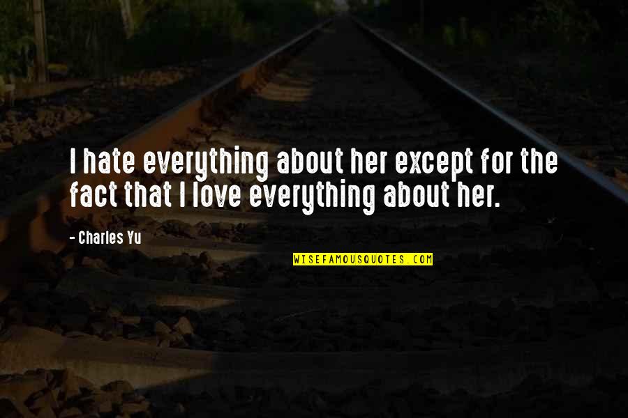 I Hate Her But I Love Her Quotes By Charles Yu: I hate everything about her except for the