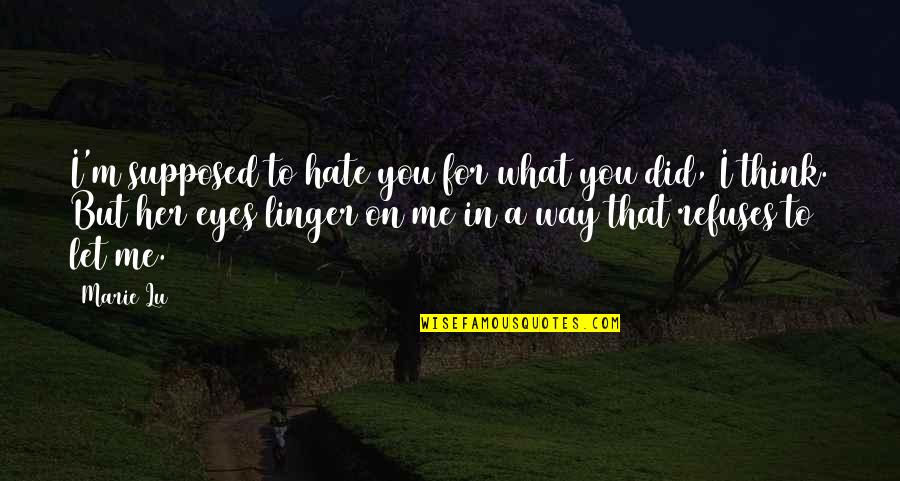 I Hate Her But I Love Her Quotes By Marie Lu: I'm supposed to hate you for what you I Hate Her But I Love Her Quotes By Marie Lu: I'm supposed to hate you for what you