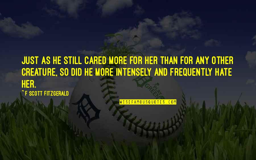 I Hate Her So Much Quotes By F Scott Fitzgerald: Just as he still cared more for her I Hate Her So Much Quotes By F Scott Fitzgerald: Just as he still cared more for her