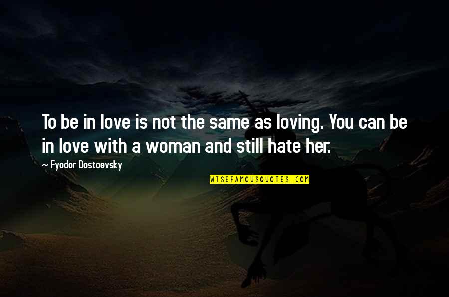 I Hate Her So Much Quotes By Fyodor Dostoevsky: To be in love is not the same I Hate Her So Much Quotes By Fyodor Dostoevsky: To be in love is not the same