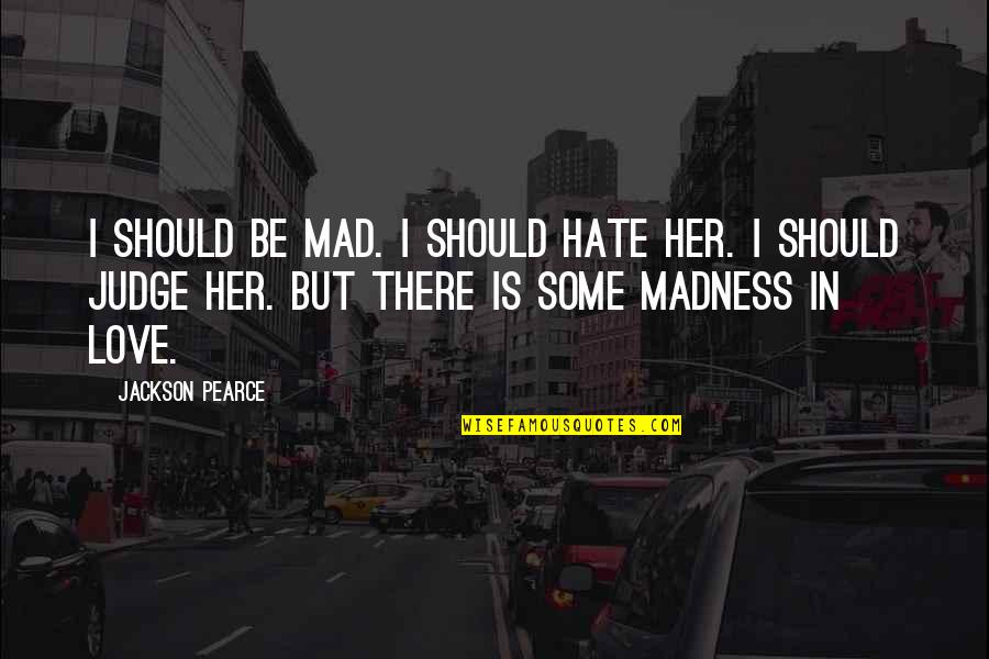 I Hate Her So Much Quotes By Jackson Pearce: I should be mad. I should hate her. I Hate Her So Much Quotes By Jackson Pearce: I should be mad. I should hate her.