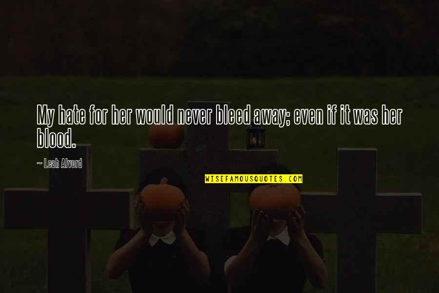 I Hate Her So Much Quotes By Leah Alvord: My hate for her would never bleed away;