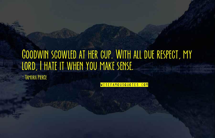 I Hate Her So Much Quotes By Tamora Pierce: Goodwin scowled at her cup. With all due I Hate Her So Much Quotes By Tamora Pierce: Goodwin scowled at her cup. With all due