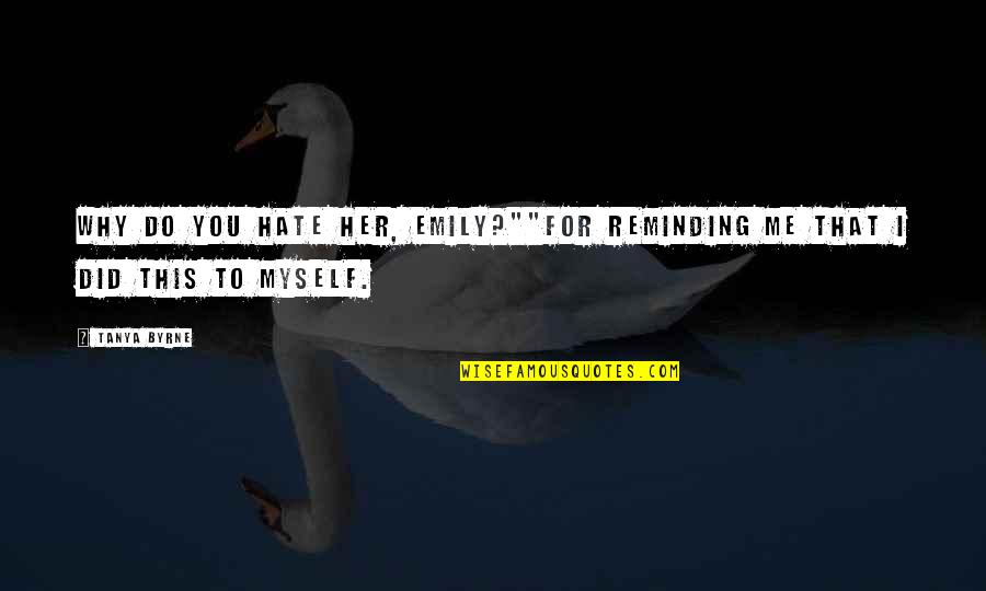 I Hate Her So Much Quotes By Tanya Byrne: Why do you hate her, Emily?""For reminding me