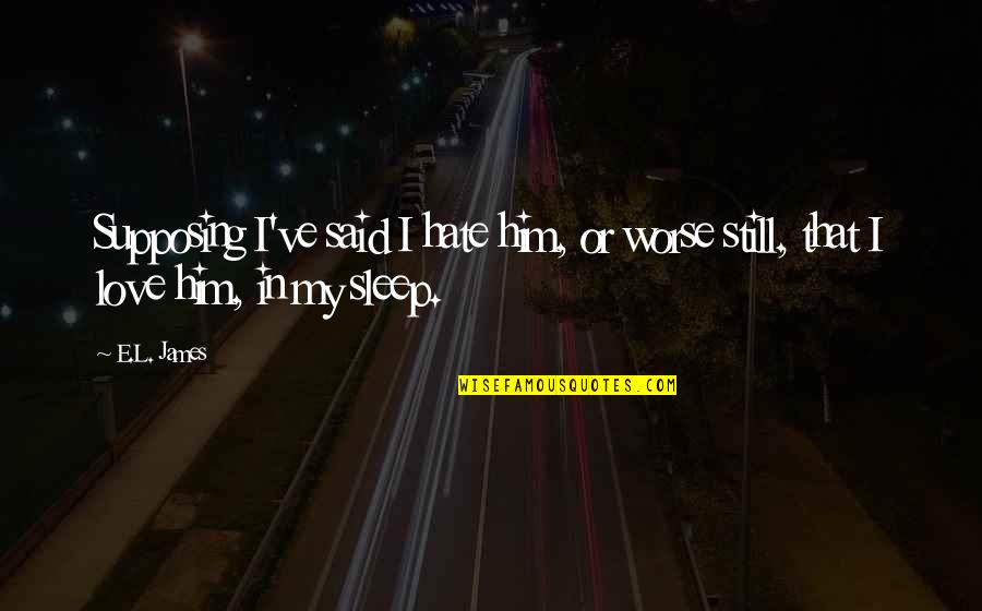 I Hate Him I Love Him Quotes By E.L. James: Supposing I've said I hate him, or worse