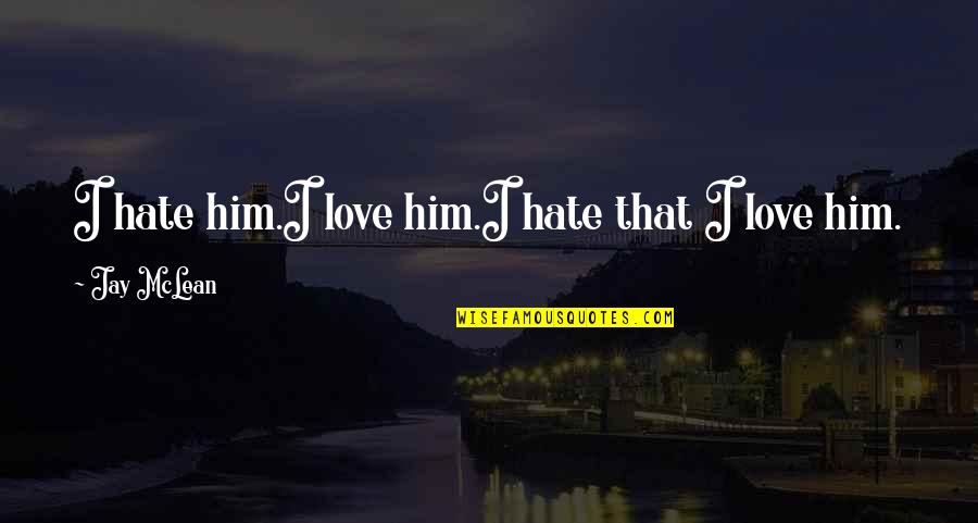 I Hate Him I Love Him Quotes By Jay McLean: I hate him.I love him.I hate that I I Hate Him I Love Him Quotes By Jay McLean: I hate him.I love him.I hate that I