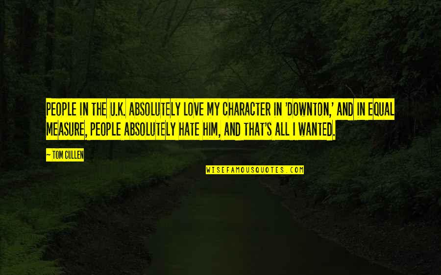 I Hate Him I Love Him Quotes By Tom Cullen: People in the U.K. absolutely love my character I Hate Him I Love Him Quotes By Tom Cullen: People in the U.K. absolutely love my character