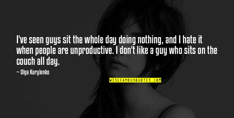 I Hate It When Guys Quotes By Olga Kurylenko: I've seen guys sit the whole day doing