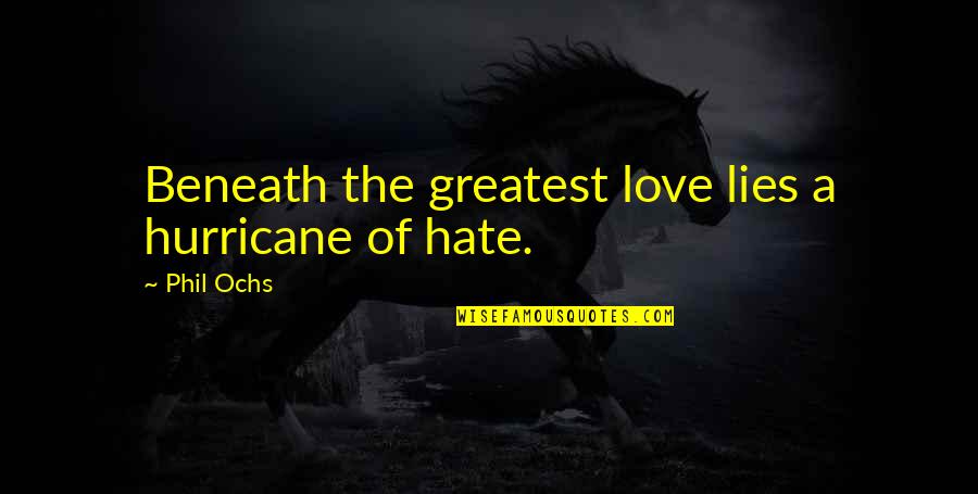 I Hate Lies Quotes By Phil Ochs: Beneath the greatest love lies a hurricane of